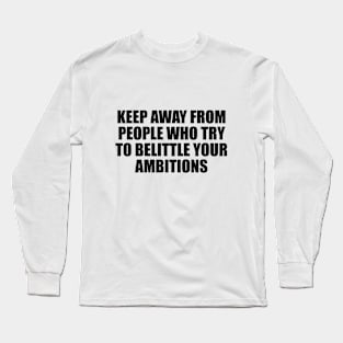 Keep away from people who try to belittle your ambitions Long Sleeve T-Shirt